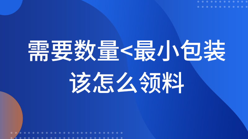 需要数量<最小包装，该怎么领料？